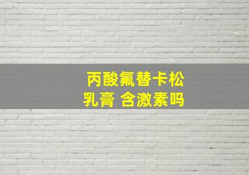 丙酸氟替卡松乳膏 含激素吗